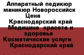 Аппаратный педикюр ,маникюр Новороссийск › Цена ­ 500 - Краснодарский край Медицина, красота и здоровье » Косметические услуги   . Краснодарский край